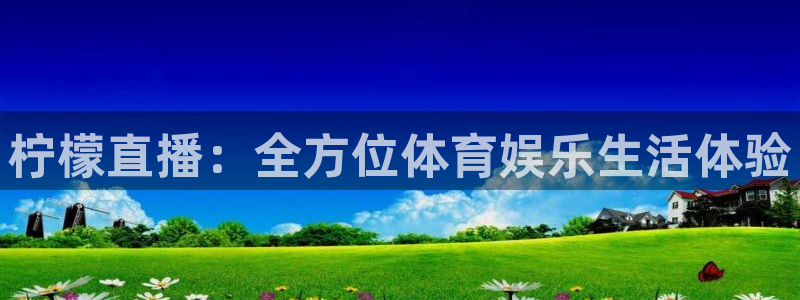 919体育直播app：柠檬直播：全方位体育娱乐生活体验