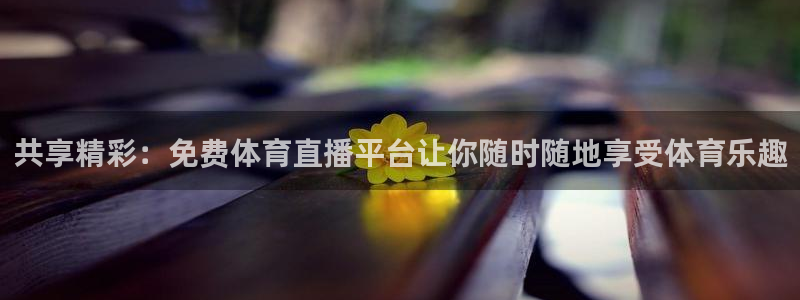 919看球直播nba：共享精彩：免费体育直播平台让你随时随地享受体育乐趣
